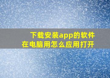 下载安装app的软件在电脑用怎么应用打开