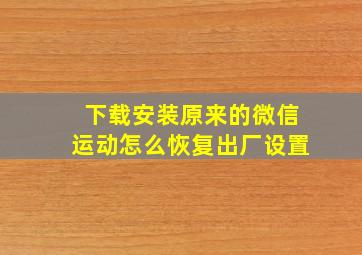 下载安装原来的微信运动怎么恢复出厂设置