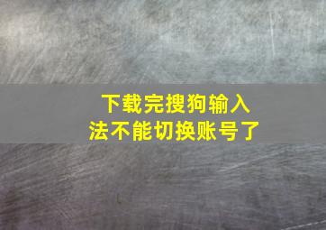 下载完搜狗输入法不能切换账号了