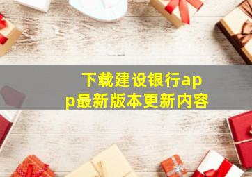 下载建设银行app最新版本更新内容