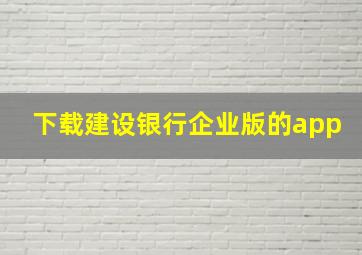 下载建设银行企业版的app