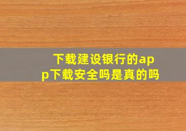 下载建设银行的app下载安全吗是真的吗