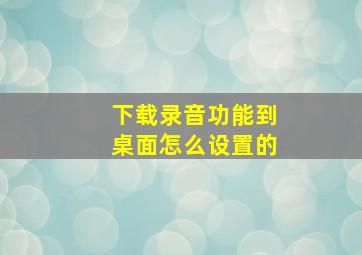 下载录音功能到桌面怎么设置的