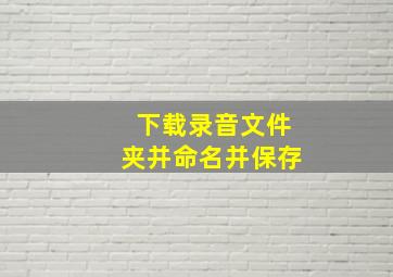 下载录音文件夹并命名并保存