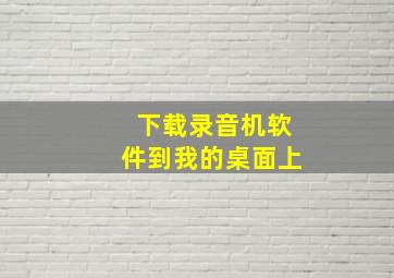 下载录音机软件到我的桌面上