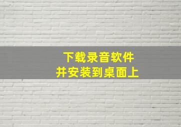 下载录音软件并安装到桌面上