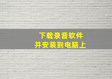 下载录音软件并安装到电脑上