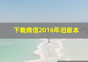 下载微信2016年旧版本