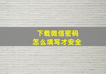 下载微信密码怎么填写才安全