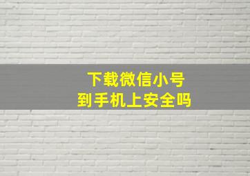 下载微信小号到手机上安全吗