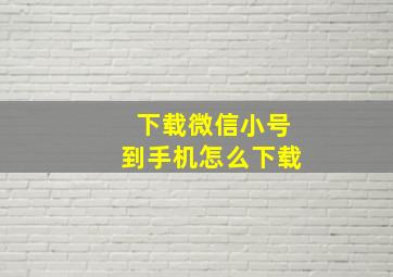 下载微信小号到手机怎么下载