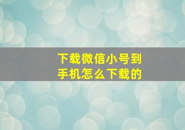 下载微信小号到手机怎么下载的