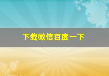 下载微信百度一下