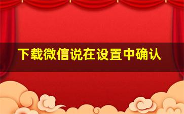 下载微信说在设置中确认