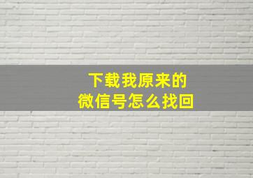 下载我原来的微信号怎么找回