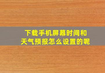 下载手机屏幕时间和天气预报怎么设置的呢