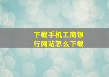 下载手机工商银行网站怎么下载