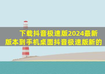 下载抖音极速版2024最新版本到手机桌面抖音极速版新的