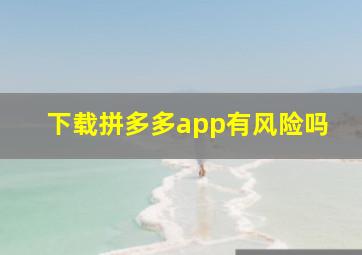 下载拼多多app有风险吗