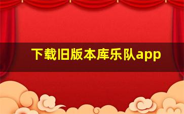 下载旧版本库乐队app