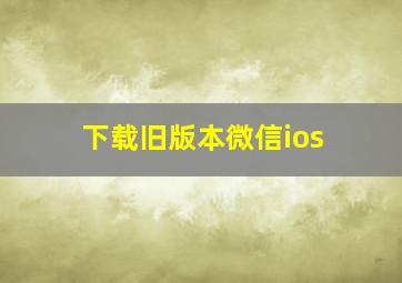 下载旧版本微信ios