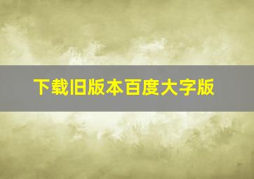 下载旧版本百度大字版