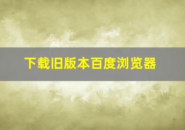 下载旧版本百度浏览器