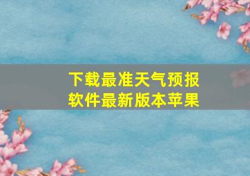 下载最准天气预报软件最新版本苹果