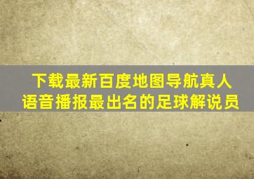 下载最新百度地图导航真人语音播报最出名的足球解说员