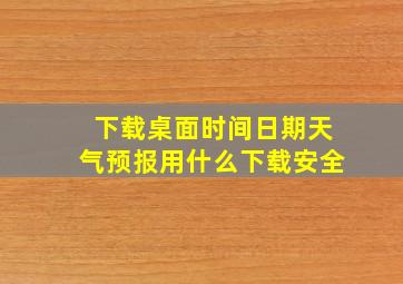 下载桌面时间日期天气预报用什么下载安全