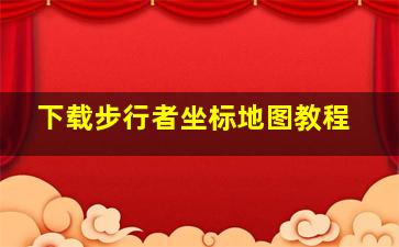 下载步行者坐标地图教程