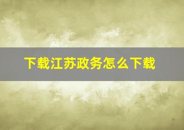 下载江苏政务怎么下载