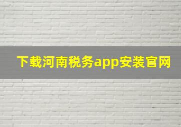 下载河南税务app安装官网