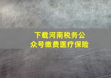 下载河南税务公众号缴费医疗保险