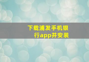 下载浦发手机银行app并安装