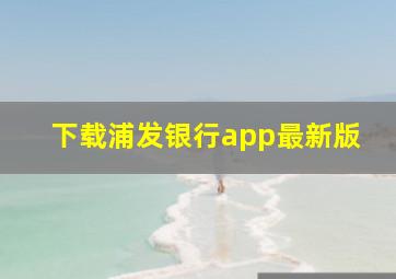 下载浦发银行app最新版