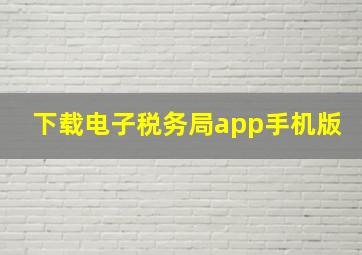 下载电子税务局app手机版