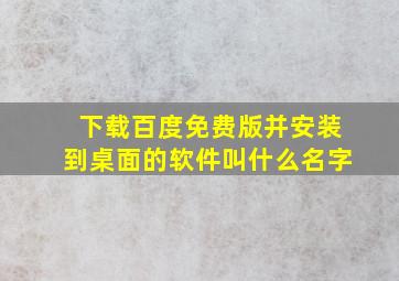 下载百度免费版并安装到桌面的软件叫什么名字