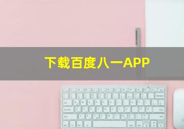 下载百度八一APP