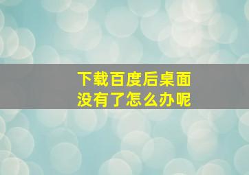 下载百度后桌面没有了怎么办呢