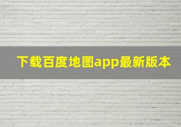 下载百度地图app最新版本