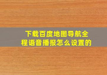 下载百度地图导航全程语音播报怎么设置的