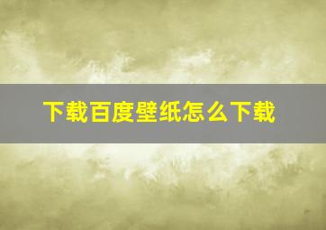 下载百度壁纸怎么下载