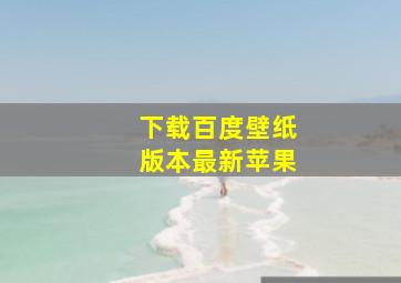 下载百度壁纸版本最新苹果