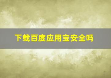 下载百度应用宝安全吗