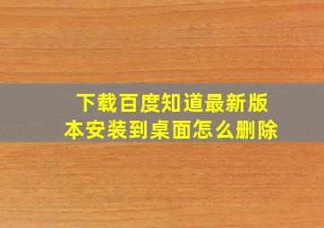 下载百度知道最新版本安装到桌面怎么删除