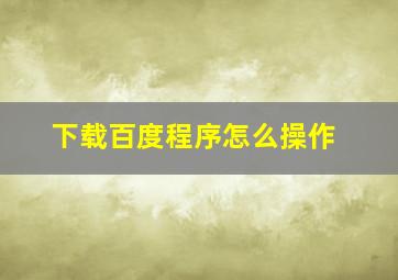 下载百度程序怎么操作