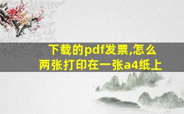 下载的pdf发票,怎么两张打印在一张a4纸上