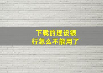 下载的建设银行怎么不能用了