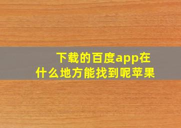 下载的百度app在什么地方能找到呢苹果